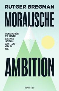 Rutger Bregman “Moralische Ambition — Wie man aufhört, sein Talent zu vergeuden und ewas schafft, das wirklich zählt”