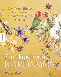 Eleanor Ford “Ein Hauch von Kardamom — Gewürze raffiniert kombinieren für sinnlich-süßen Genuss”